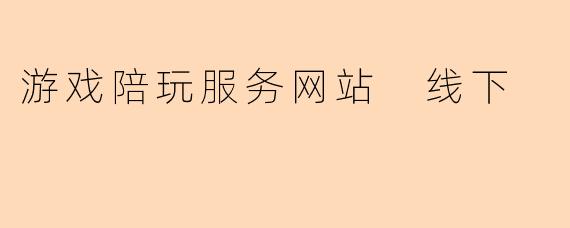 游戏陪玩服务网站 线下
